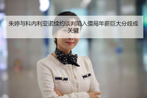 朱婷与科内利亚诺续约谈判陷入僵局年薪巨大分歧成关键