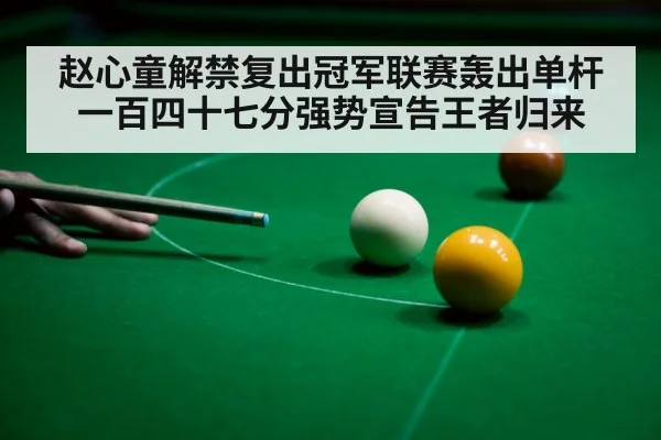 赵心童解禁复出冠军联赛轰出单杆一百四十七分强势宣告王者归来