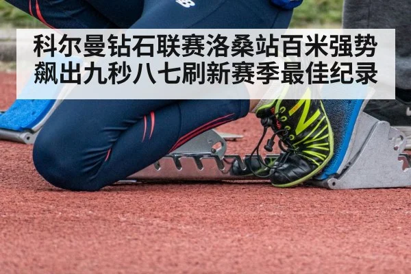 科尔曼钻石联赛洛桑站百米强势飙出九秒八七刷新赛季最佳纪录