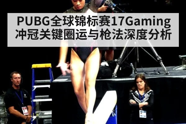 PUBG全球锦标赛17Gaming冲冠关键圈运与枪法深度分析