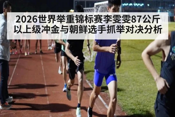 2026世界举重锦标赛李雯雯87公斤以上级冲金与朝鲜选手抓举对决分析