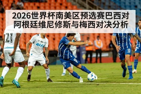 2026世界杯南美区预选赛巴西对阿根廷维尼修斯与梅西对决分析